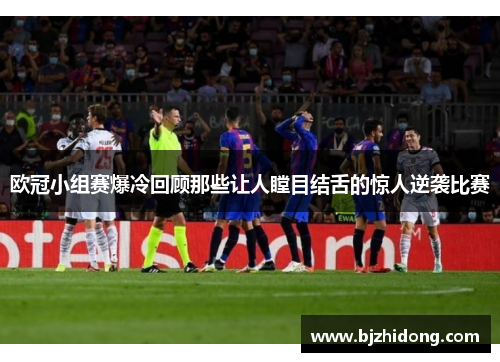 欧冠小组赛爆冷回顾那些让人瞠目结舌的惊人逆袭比赛